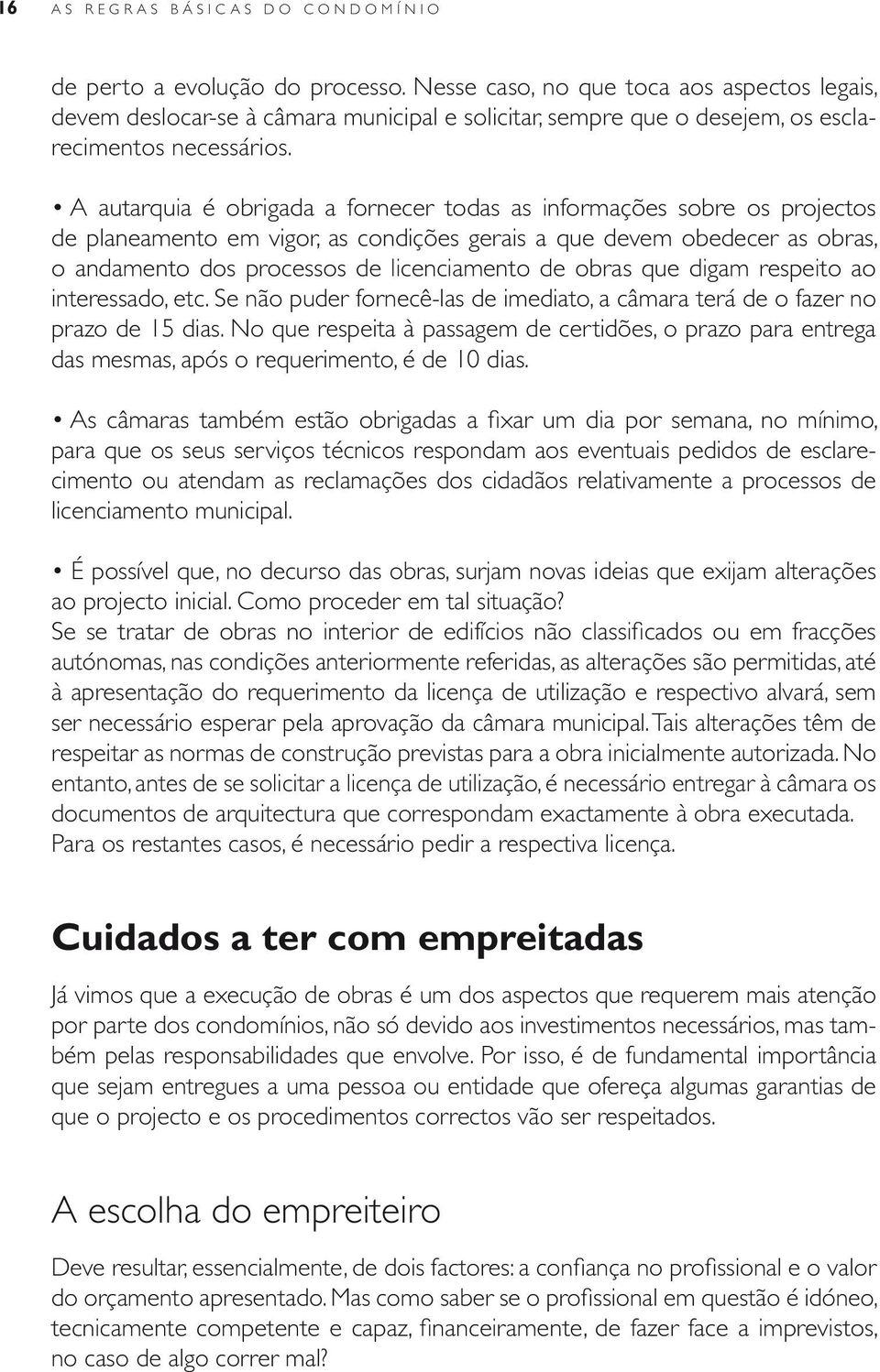 Por outro lado, o dono da obra tem, como vimos, a possibilidade de responsabilizar o empreiteiro ou o subempreiteiro junto da entidade que lhes atribui a necessária autorização o IMOPPI.