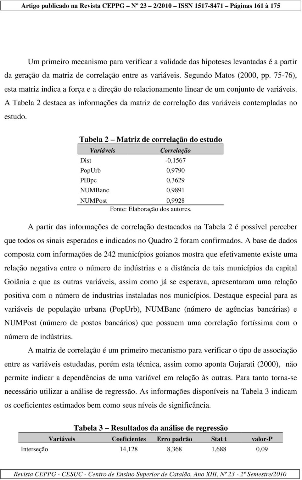 Tabela 2 Matriz de correlação do estudo Variáveis Correlação Dist -0,1567 PopUrb 0,9790 PIBpc 0,3629 NUMBanc 0,9891 NUMPost 0,9928 Fonte: Elaboração dos autores.