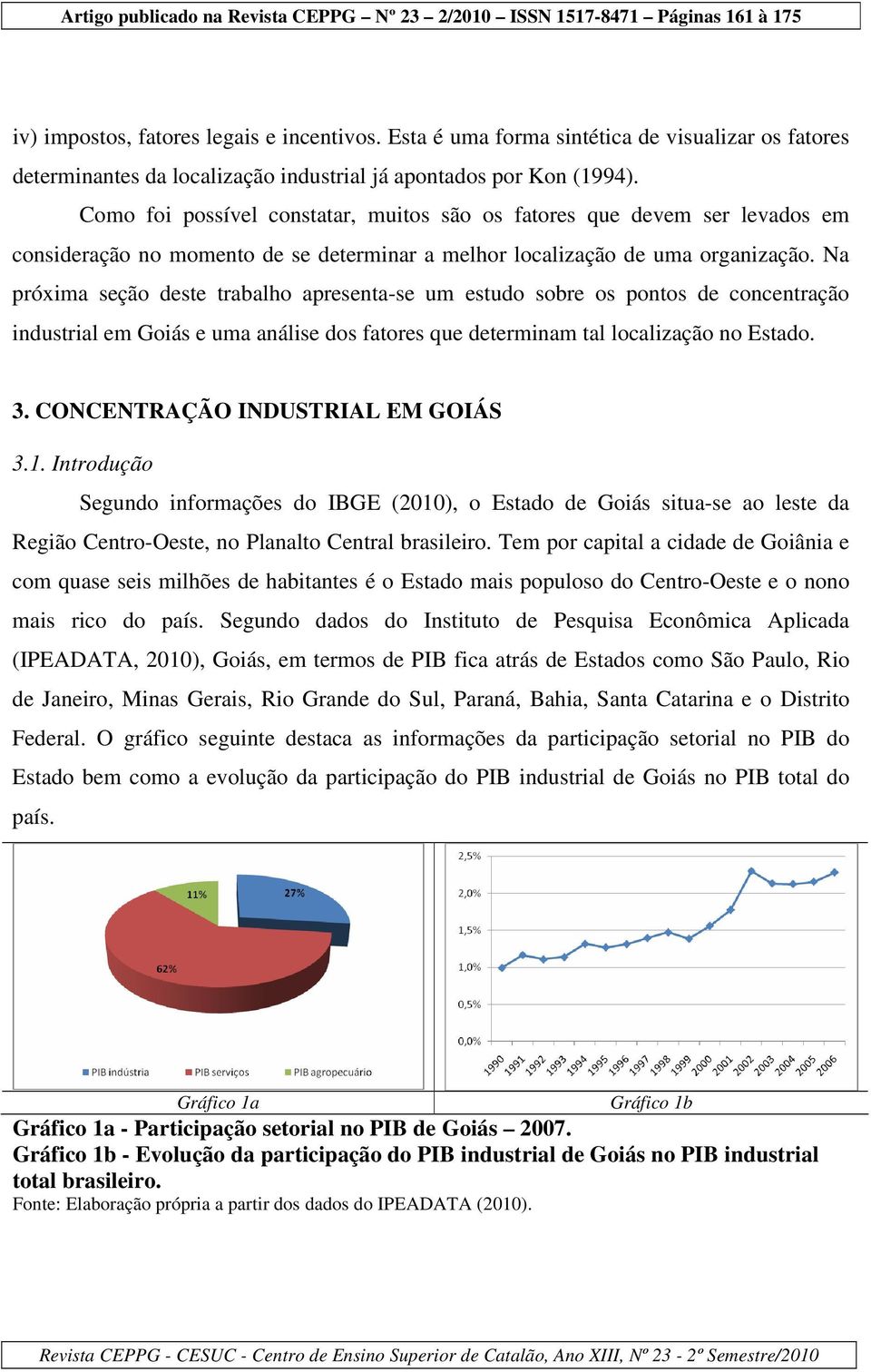 Na próxima seção deste trabalho apresenta-se um estudo sobre os pontos de concentração industrial em Goiás e uma análise dos fatores que determinam tal localização no Estado. 3.