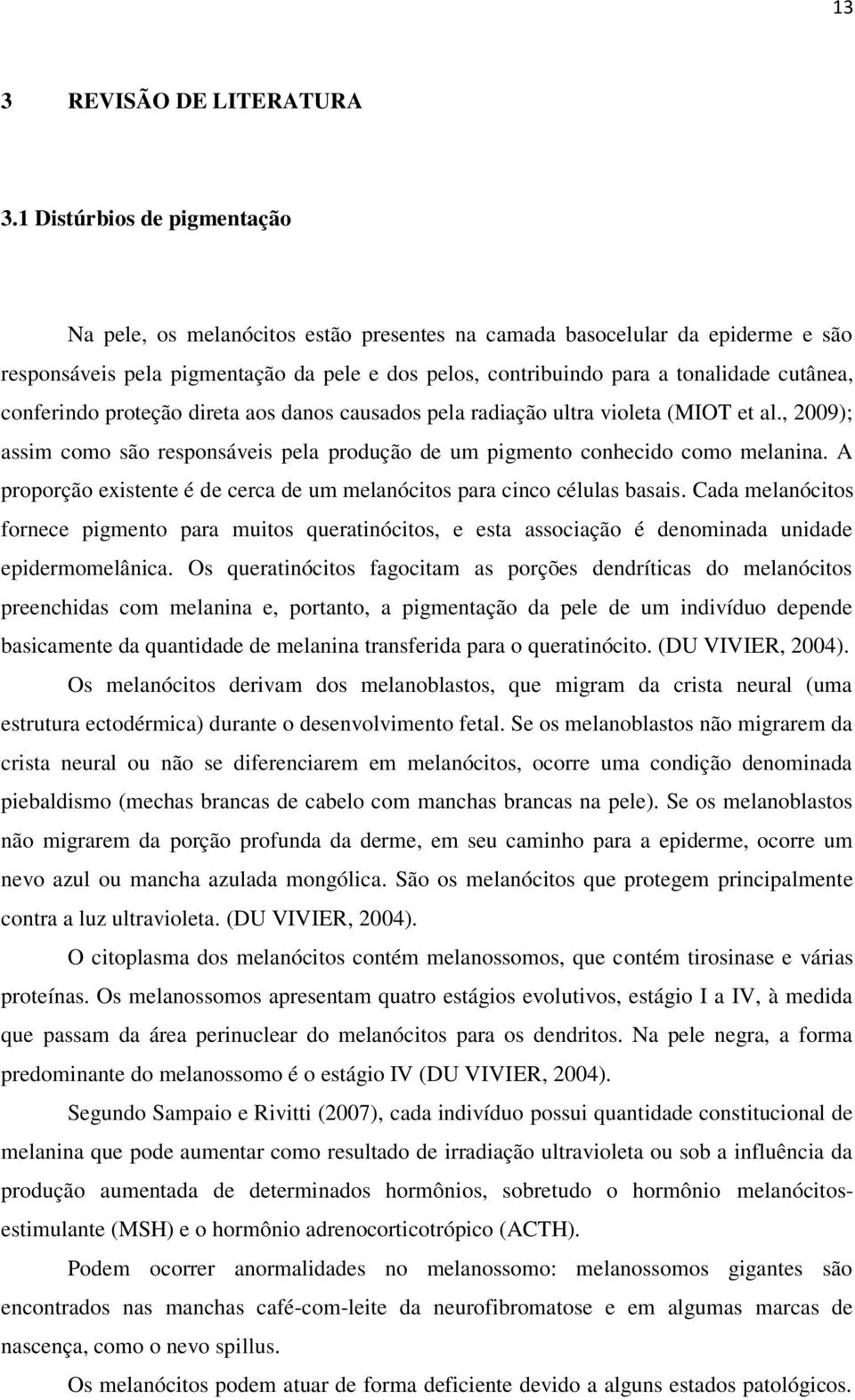 conferindo proteção direta aos danos causados pela radiação ultra violeta (MIOT et al., 2009); assim como são responsáveis pela produção de um pigmento conhecido como melanina.