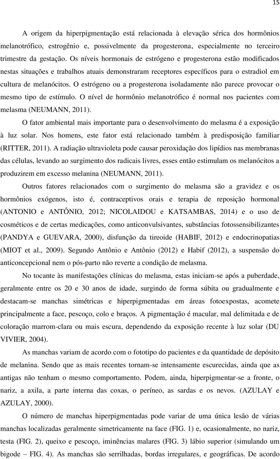 O estrógeno ou a progesterona isoladamente não parece provocar o mesmo tipo de estímulo. O nível de hormônio melanotrófico é normal nos pacientes com melasma (NEUMANN, 2011).