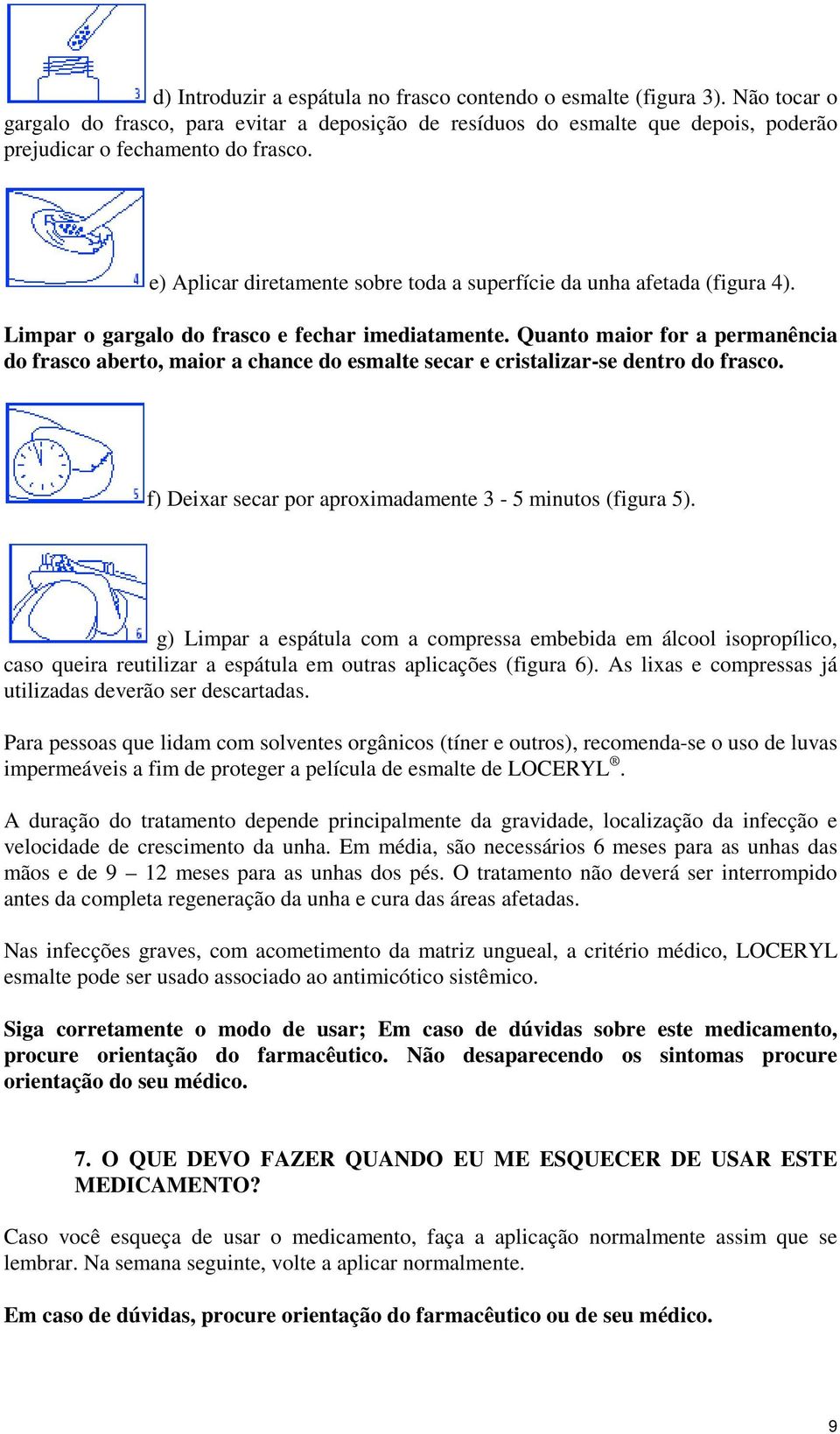 Quanto maior for a permanência do frasco aberto, maior a chance do esmalte secar e cristalizar-se dentro do frasco. f) Deixar secar por aproximadamente 3-5 minutos (figura 5).