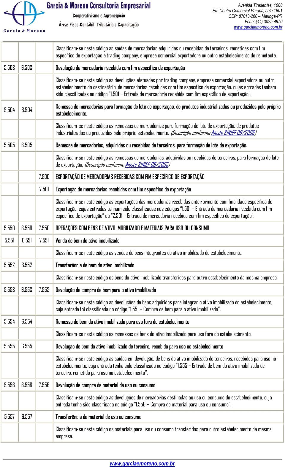 503 Devolução de mercadoria recebida com fim específico de exportação Classificam-se neste código as devoluções efetuadas por trading company, empresa comercial exportadora ou outro estabelecimento