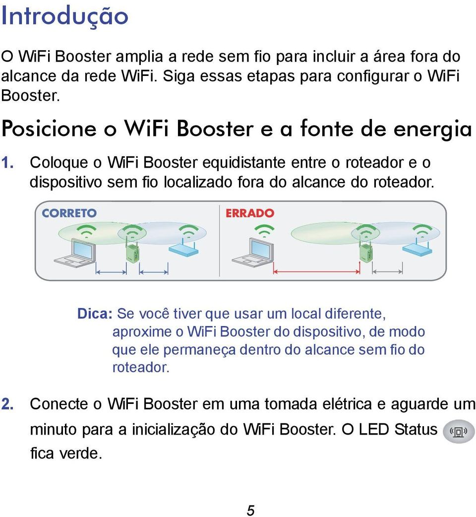 Coloque o WiFi Booster equidistante entre o roteador e o dispositivo sem fio localizado fora do alcance do roteador.