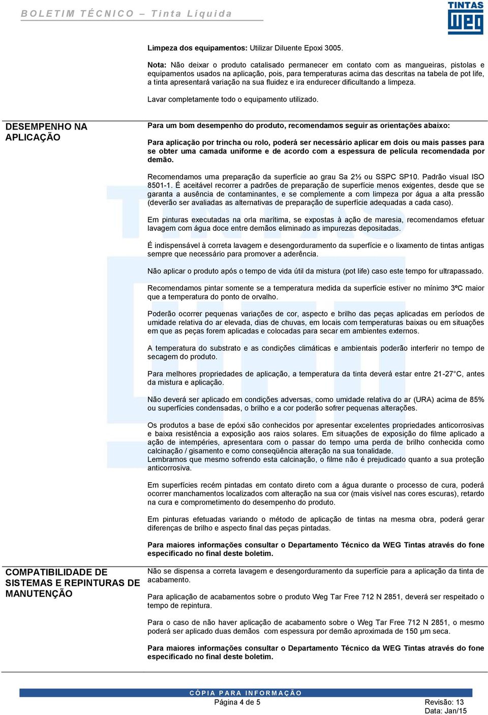 apresentará variação na sua fluidez e ira endurecer dificultando a limpeza. Lavar completamente todo o equipamento utilizado.