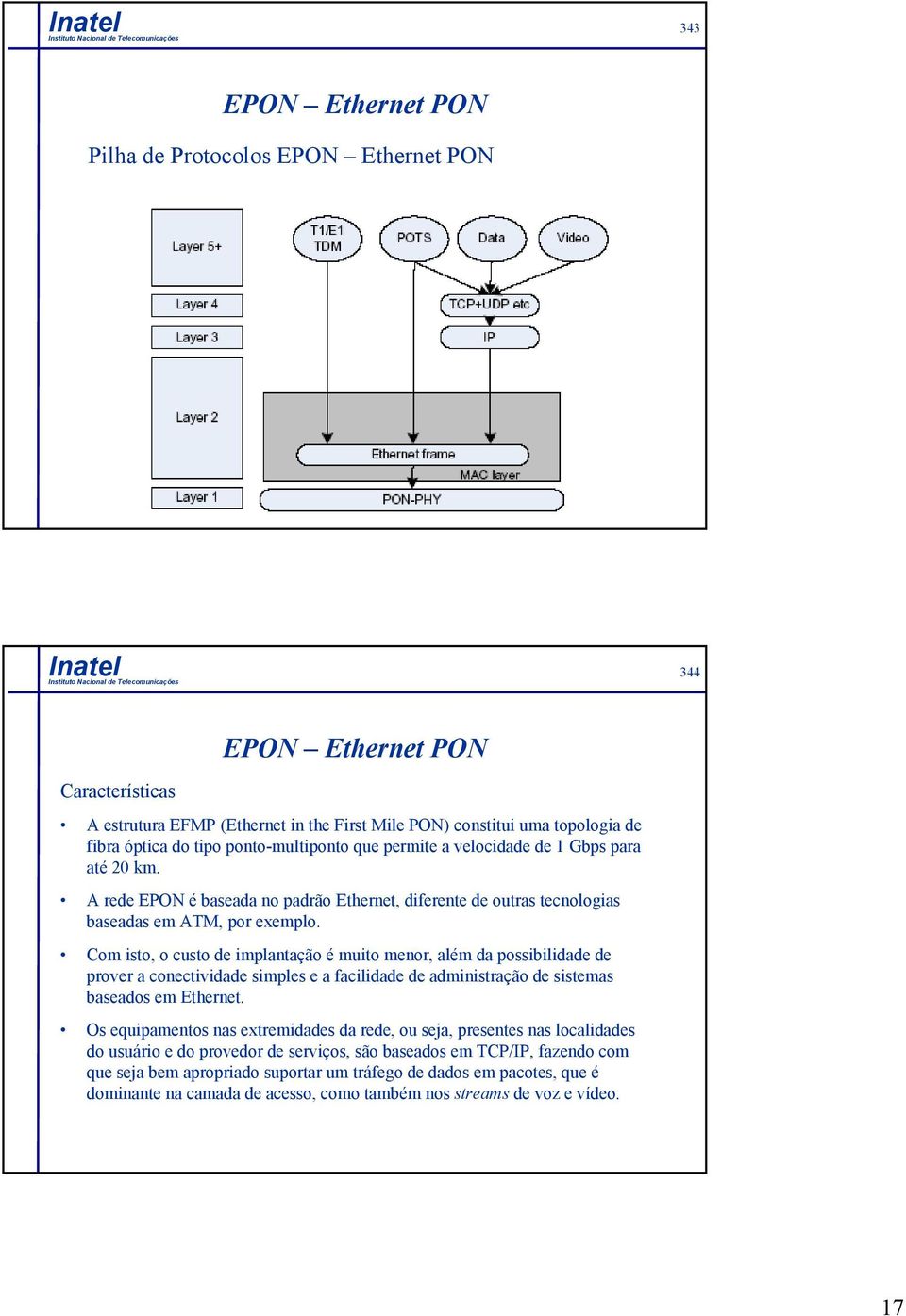 Com isto, o custo de implantação é muito menor, além da possibilidade de prover a conectividade simples e a facilidade de administração de sistemas baseados em Ethernet.