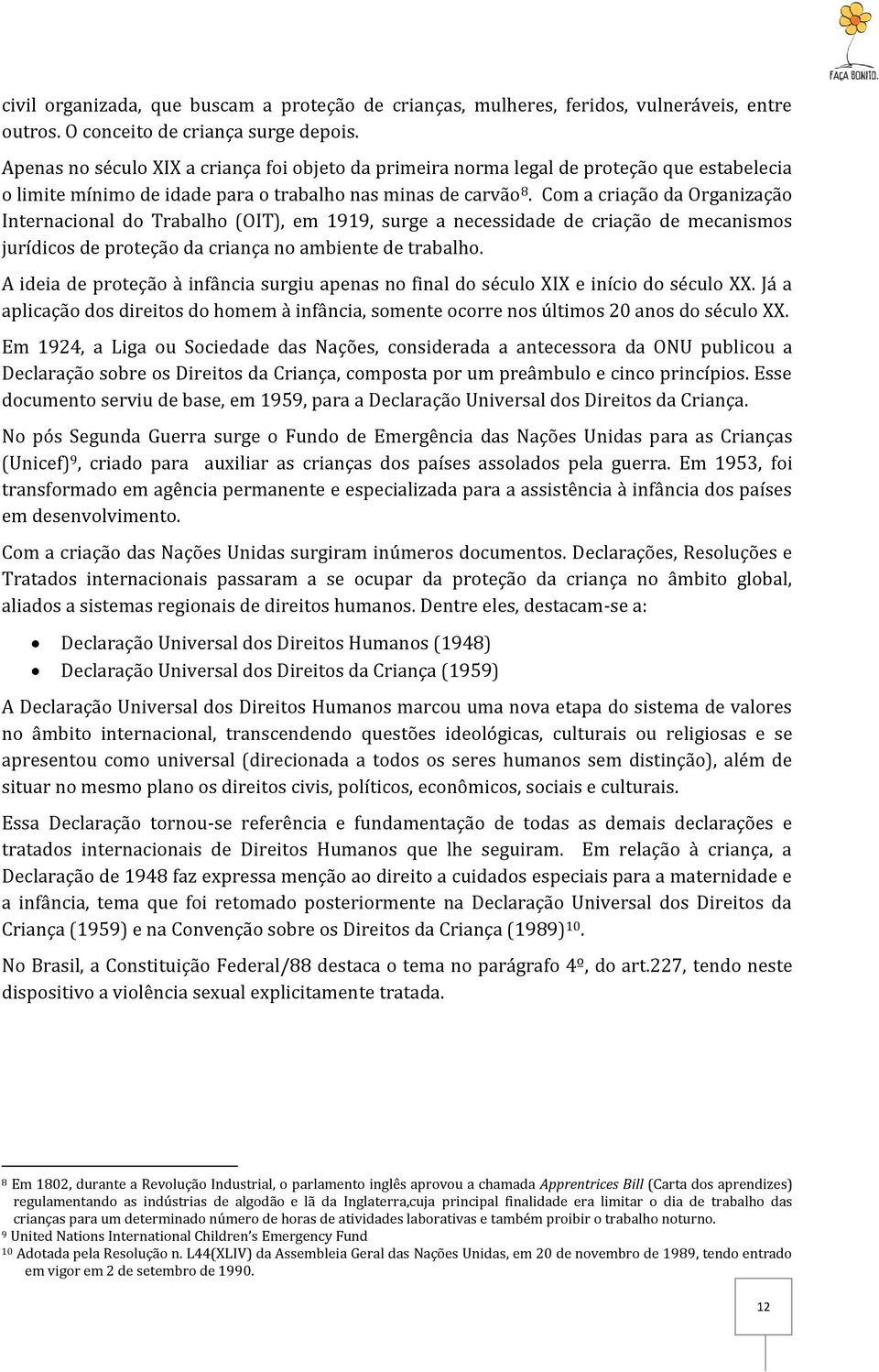 Com a criação da Organização Internacional do Trabalho (OIT), em 1919, surge a necessidade de criação de mecanismos jurídicos de proteção da criança no ambiente de trabalho.