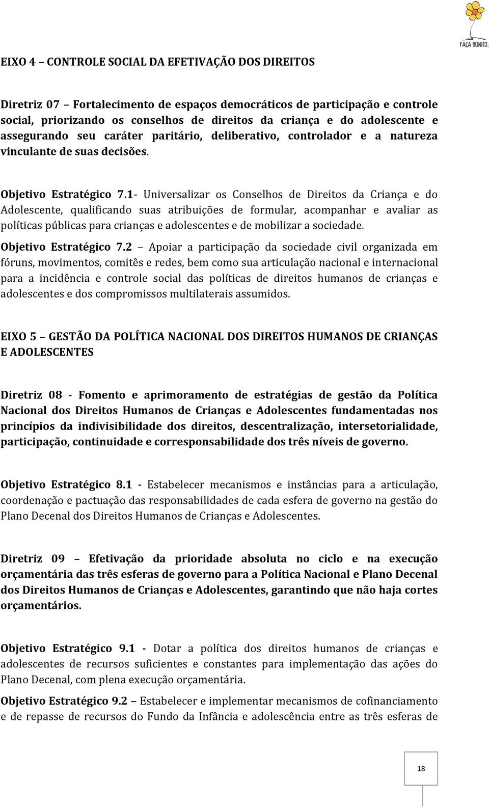 1- Universalizar os Conselhos de Direitos da Criança e do Adolescente, qualificando suas atribuições de formular, acompanhar e avaliar as políticas públicas para crianças e adolescentes e de