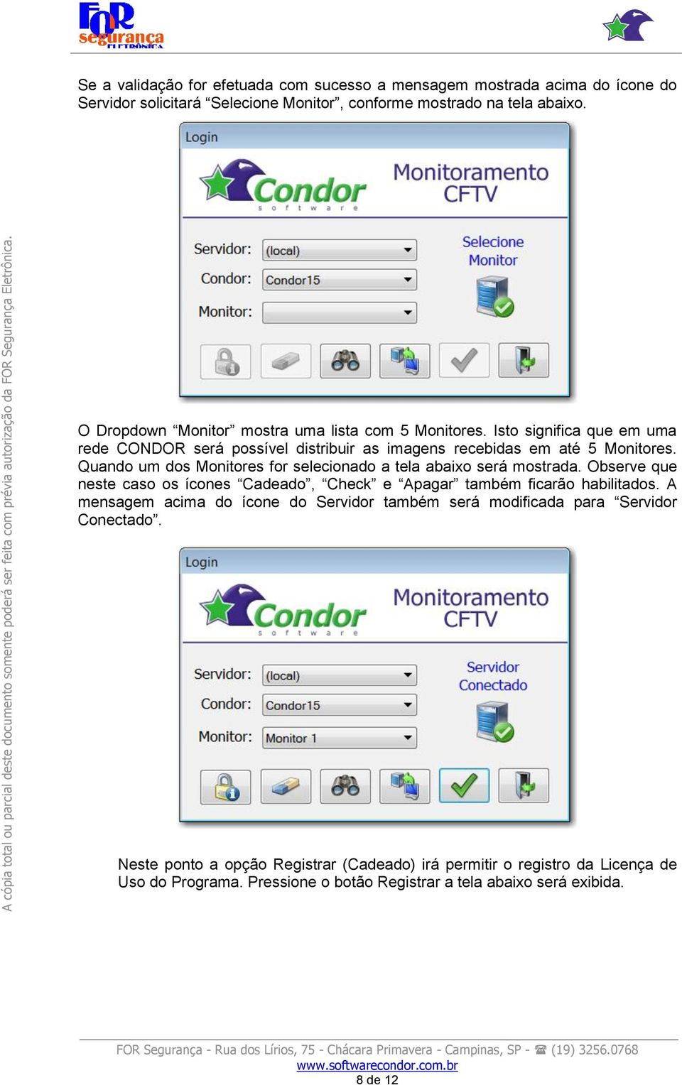 Isto significa que em uma rede CONDOR será possível distribuir as imagens recebidas em até 5 Monitores. Quando um dos Monitores for selecionado a tela abaixo será mostrada.