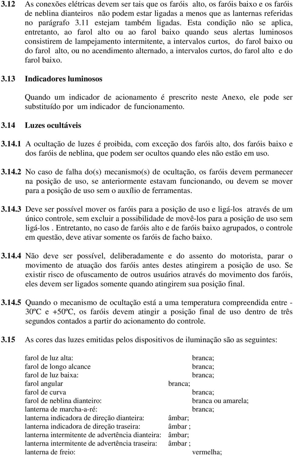 Esta condição não se aplica, entretanto, ao farol alto ou ao farol baixo quando seus alertas luminosos consistirem de lampejamento intermitente, a intervalos curtos, do farol baixo ou do farol alto,