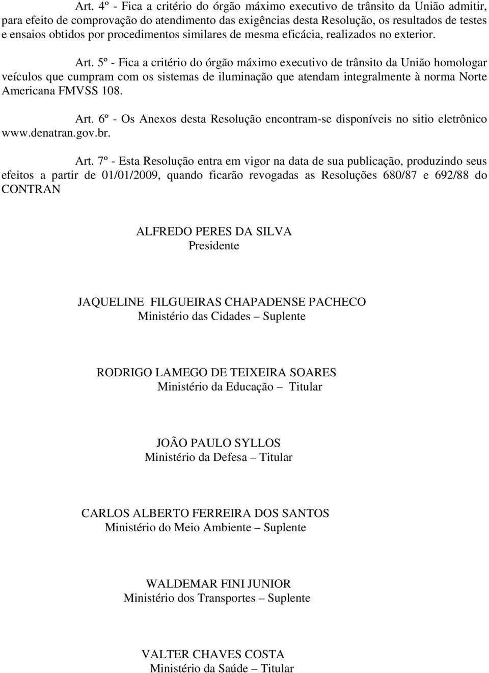 5º - Fica a critério do órgão máximo executivo de trânsito da União homologar veículos que cumpram com os sistemas de iluminação que atendam integralmente à norma Norte Americana FMVSS 108. Art.