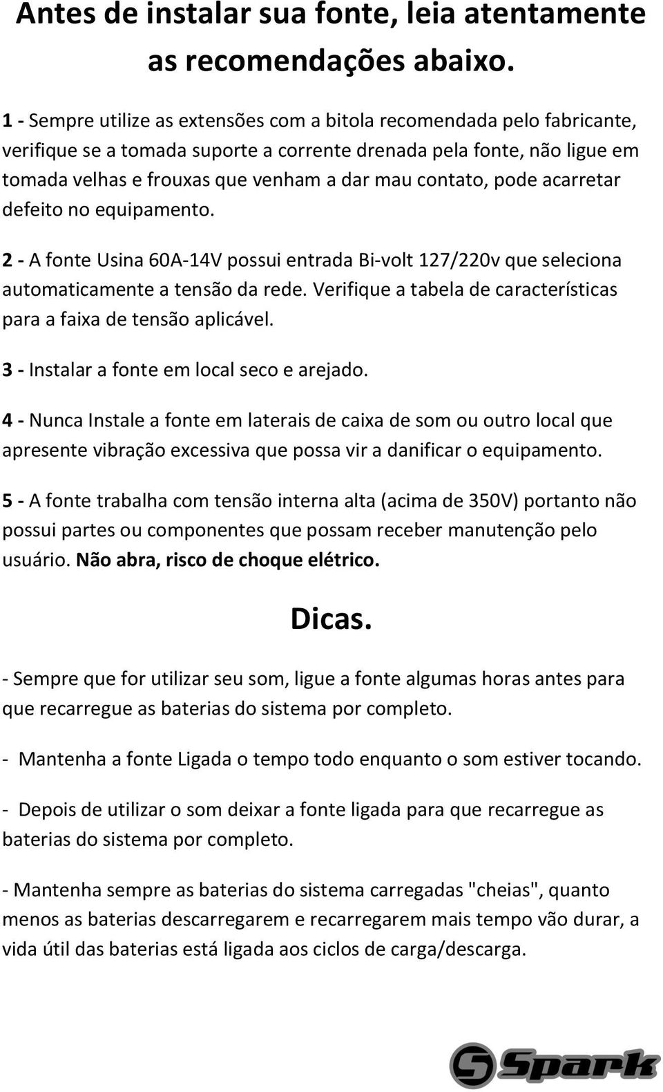 contato, pode acarretar defeito no equipamento. 2 - A fonte Usina 60A-14V possui entrada Bi-volt 127/220v que seleciona automaticamente a tensão da rede.