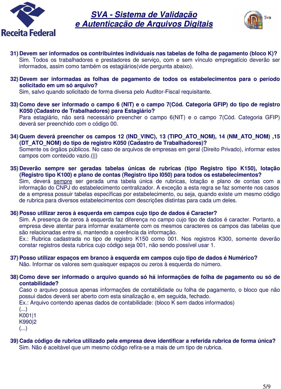 32) Devem ser informadas as folhas de pagamento de todos os estabelecimentos para o período solicitado em um só arquivo? Sim, salvo quando solicitado de forma diversa pelo Auditor-Fiscal requisitante.