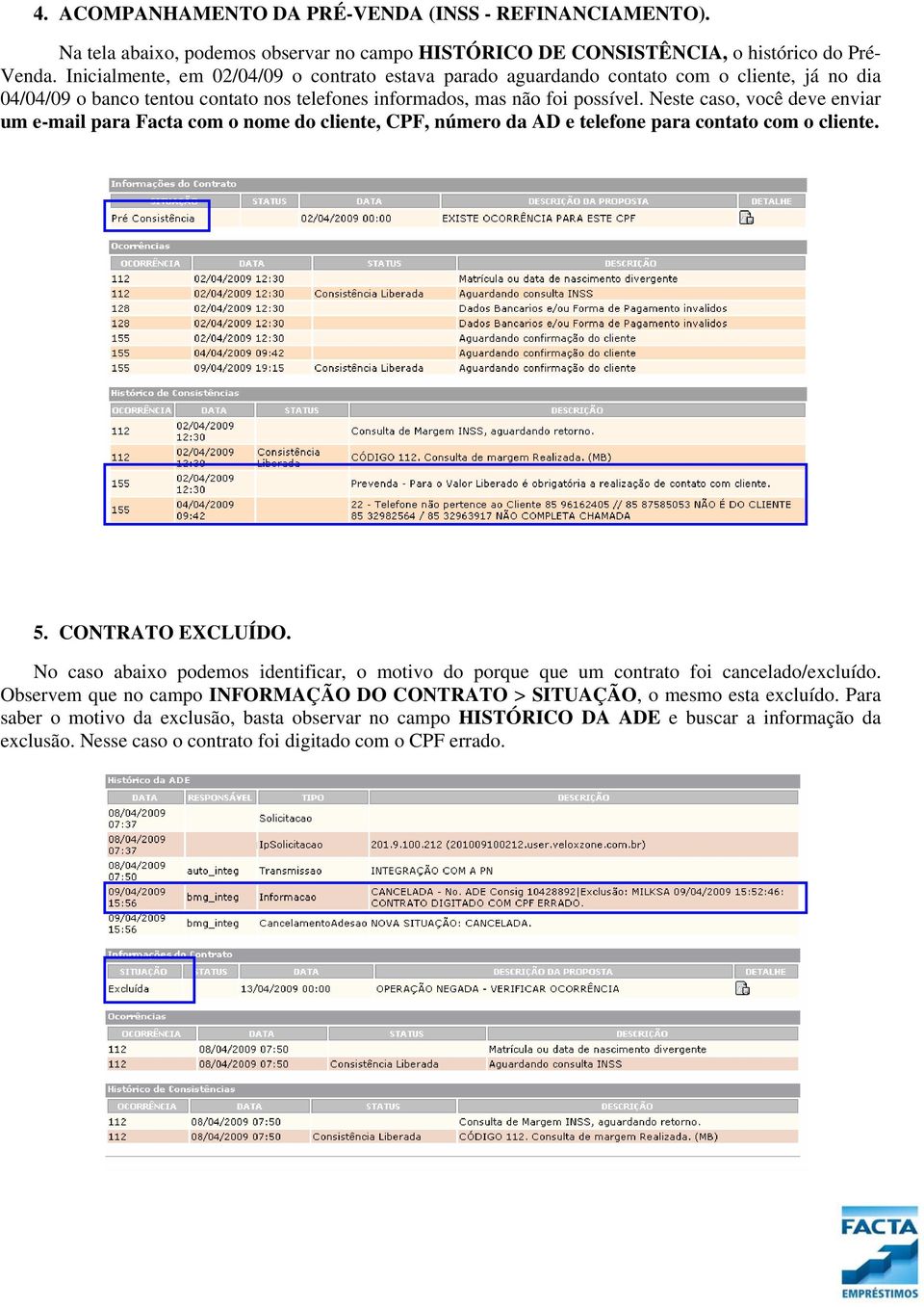 Neste caso, você deve enviar um e-mail para Facta com o nome do cliente, CPF, número da AD e telefone para contato com o cliente. 5. CONTRATO EXCLUÍDO.