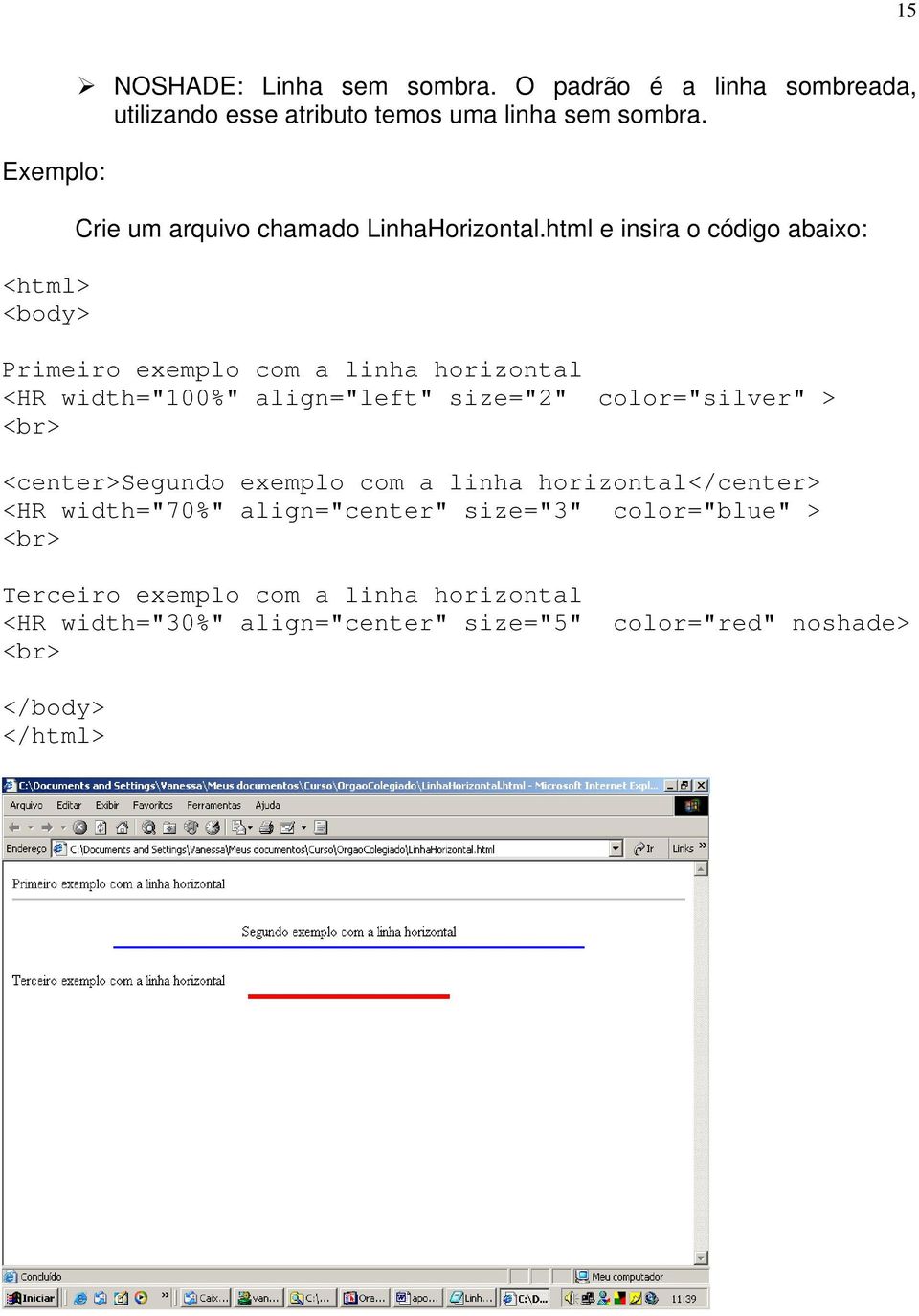 html e insira o código abaixo: Primeiro exemplo com a linha horizontal <HR width="100%" align="left" size="2" color="silver" > <br>