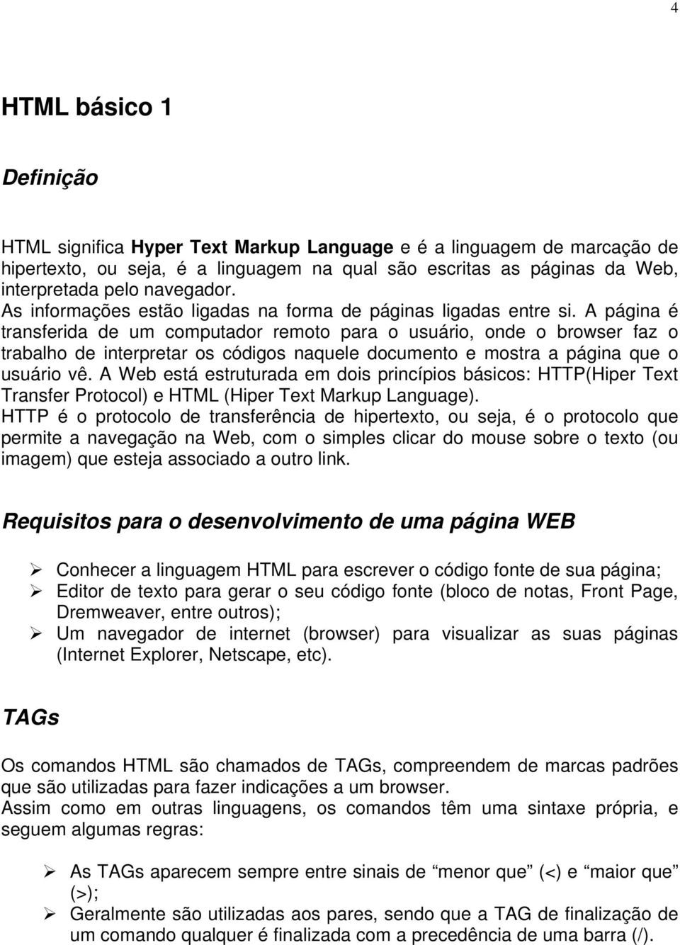 A página é transferida de um computador remoto para o usuário, onde o browser faz o trabalho de interpretar os códigos naquele documento e mostra a página que o usuário vê.