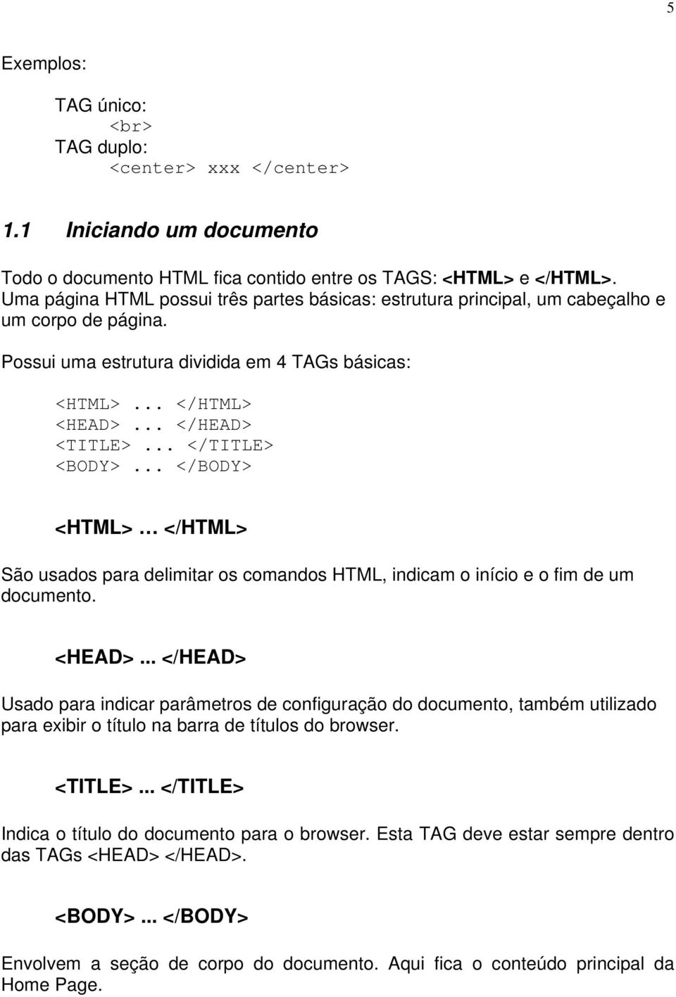 .. </TITLE> <BODY>... </BODY> <HTML> </HTML> São usados para delimitar os comandos HTML, indicam o início e o fim de um documento. <HEAD>.