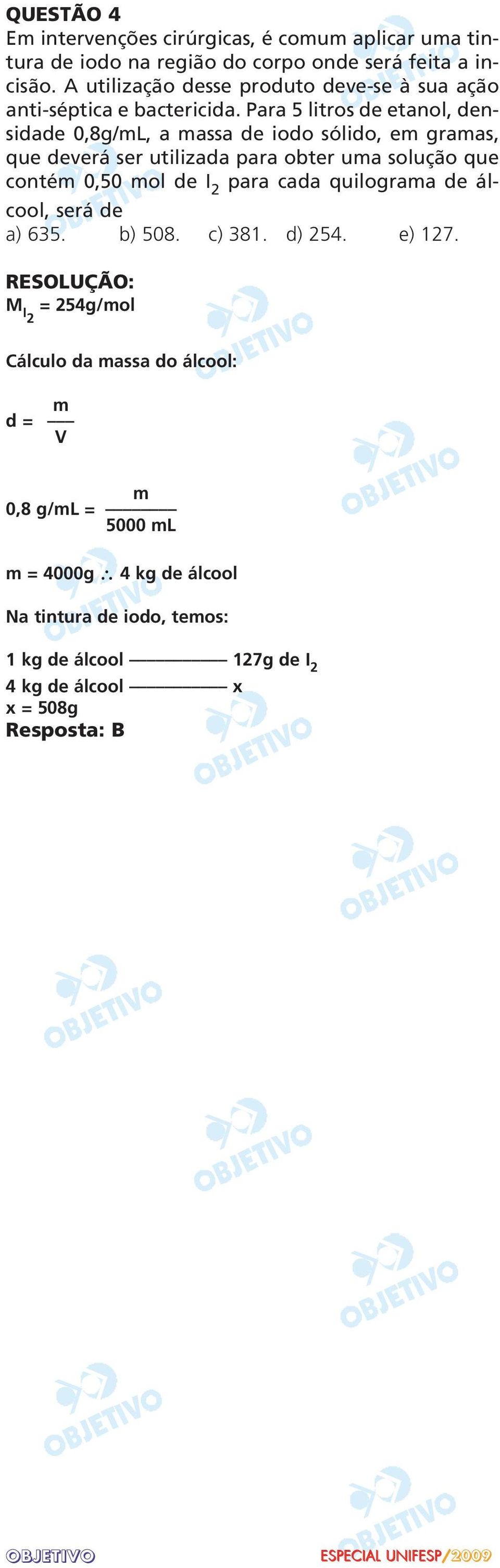 Para 5 litros de etanol, den - sidade 0,8g/mL, a massa de iodo sólido, em gra mas, que deverá ser utilizada para obter uma solução que contém 0,50 mol de I 2