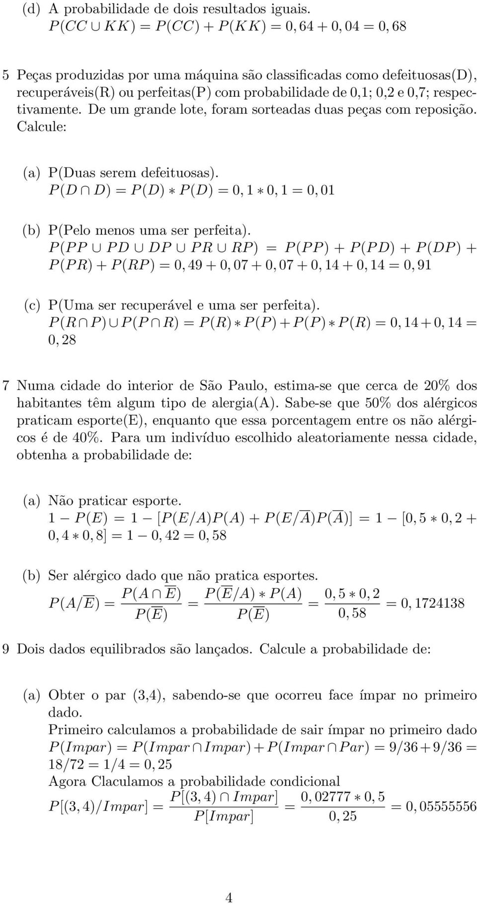 respectivamente. De um grande lote, foram sorteadas duas peças com reposição. Calcule: (a) P(Duas serem defeituosas). P (D D) P (D) P (D) 0, 1 0, 1 0, 01 (b) P(Pelo menos uma ser perfeita).