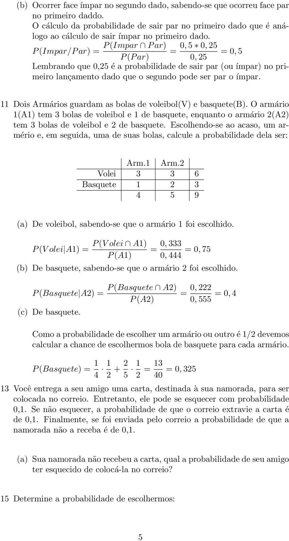 P (Impar P ar) 0, 5 0, 25 P (Impar/P ar) 0, 5 P (P ar) 0, 25 Lembrando que 0,25 é a probabilidade de sair par (ou ímpar) no primeiro lançamento dado que o segundo pode ser par o ímpar.