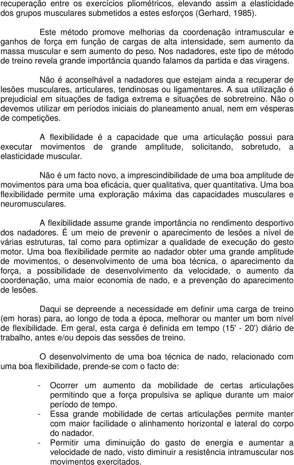 Nos nadadores, este tipo de método de treino revela grande importância quando falamos da partida e das viragens.