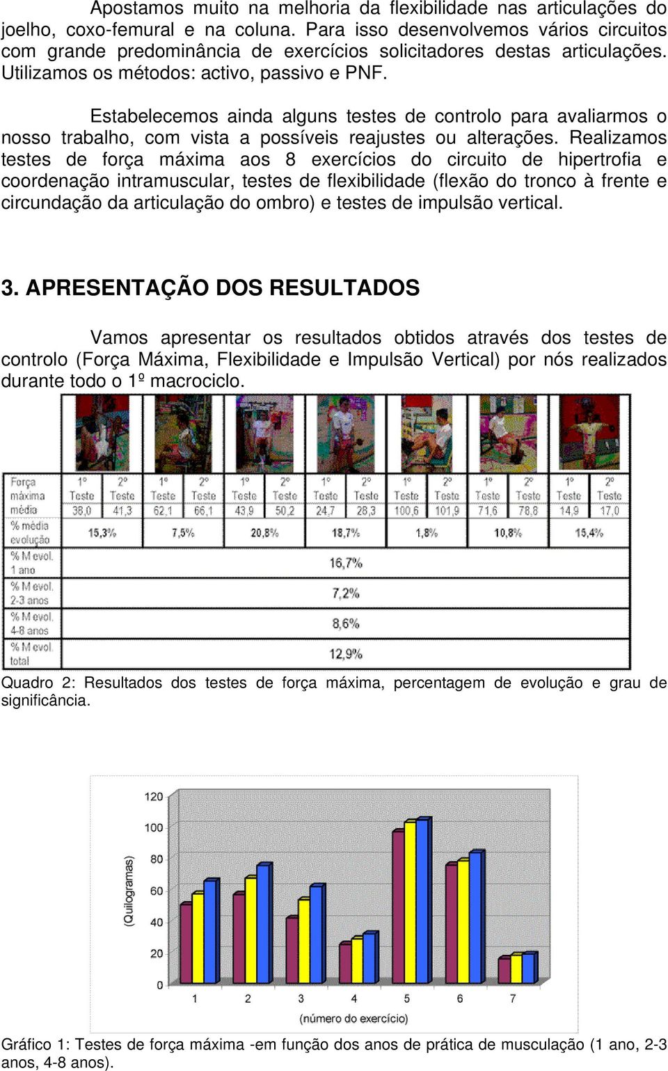 Estabelecemos ainda alguns testes de controlo para avaliarmos o nosso trabalho, com vista a possíveis reajustes ou alterações.