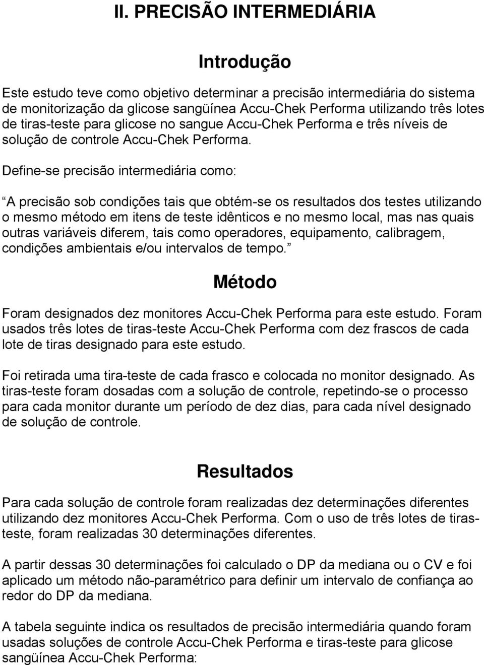 Define-se precisão intermediária como: A precisão sob condições tais que obtém-se os resultados dos testes utilizando o mesmo método em itens de teste idênticos e no mesmo local, mas nas quais outras