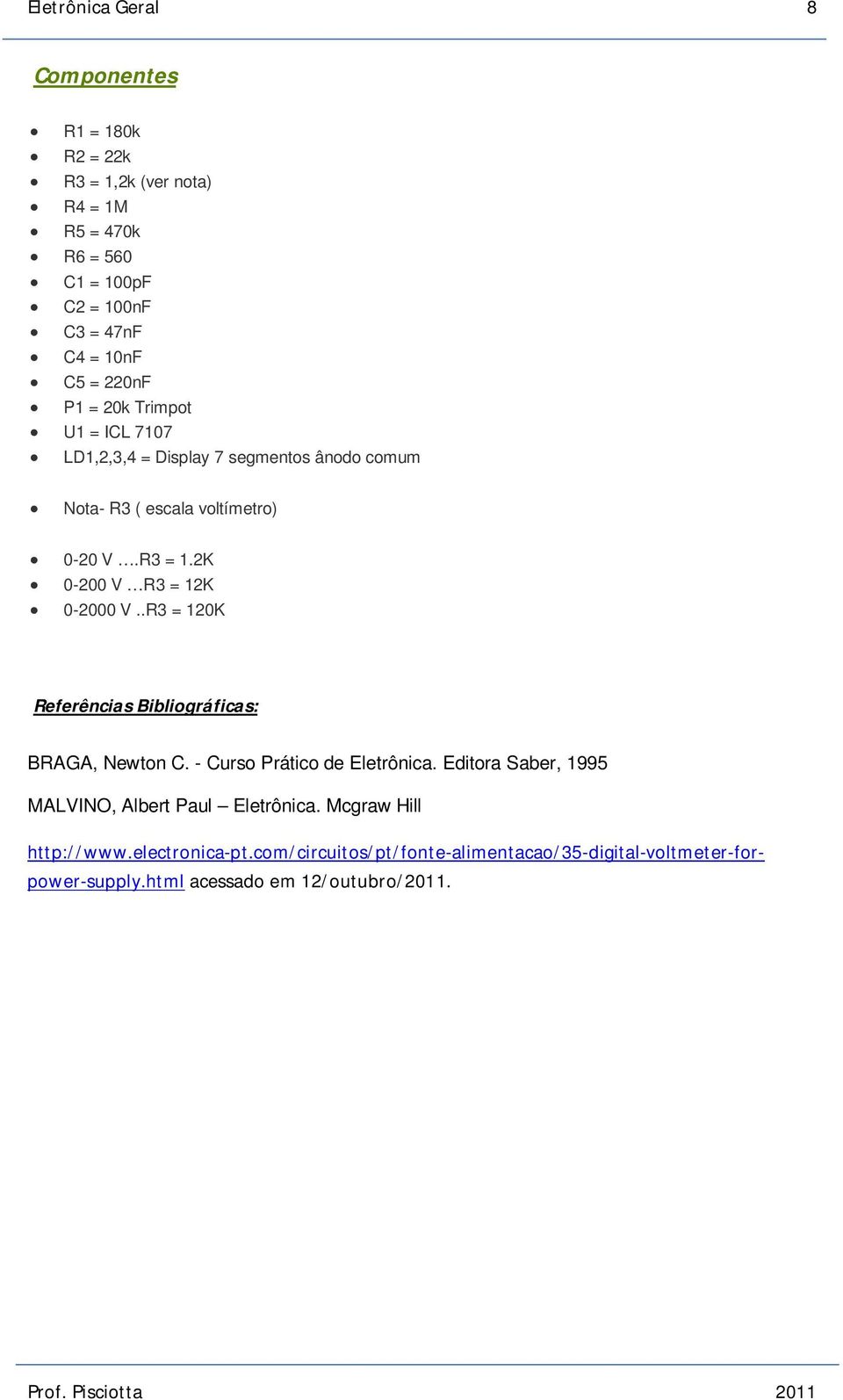 2K 0-200 V R3 = 12K 0-2000 V..R3 = 120K Referências Bibliográficas: BRAGA, Newton C. - Curso Prático de Eletrônica.