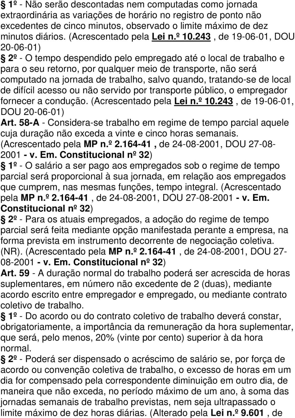 243, de 19-06-01, DOU 20-06-01) 2º - O tempo despendido pelo empregado até o local de trabalho e para o seu retorno, por qualquer meio de transporte, não será computado na jornada de trabalho, salvo