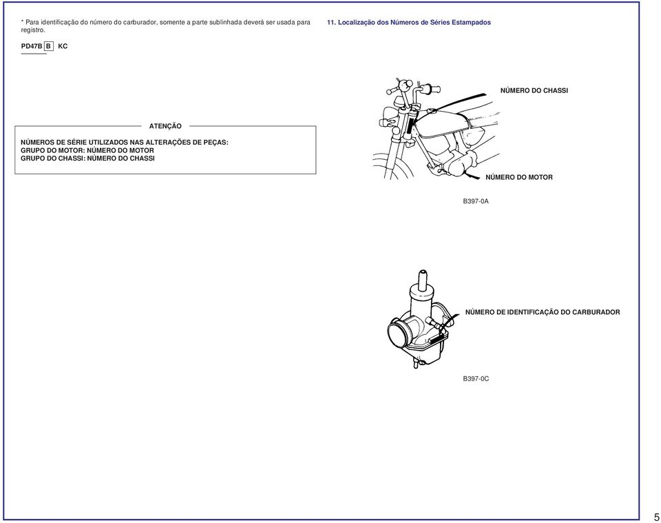 Localização dos Números de Séries Estampados PD47B B KC NÚMERO DO CHASSI ATENÇÃO NÚMEROS DE