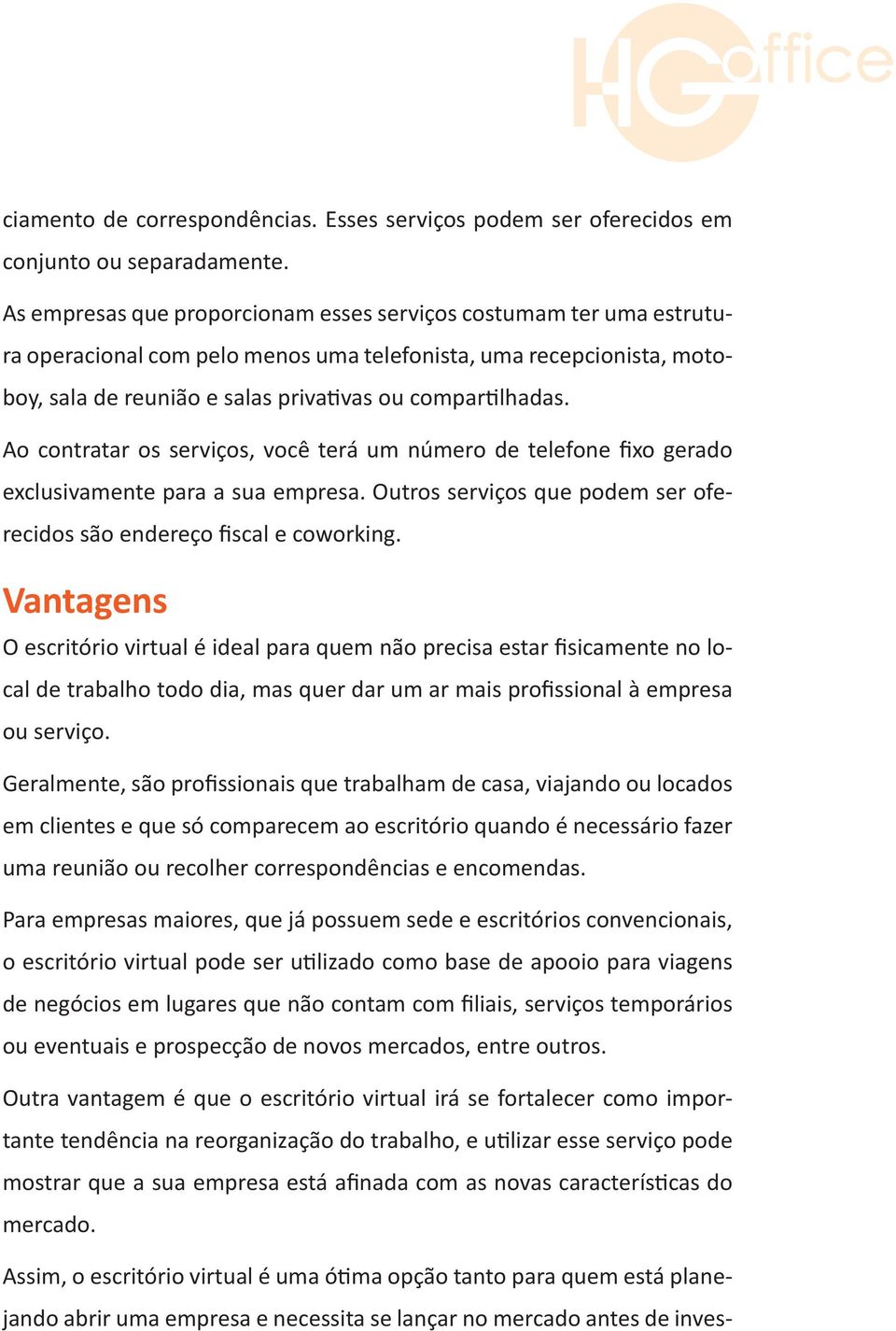 Ao contratar os serviços, você terá um número de telefone fixo gerado exclusivamente para a sua empresa. Outros serviços que podem ser oferecidos são endereço fiscal e coworking.