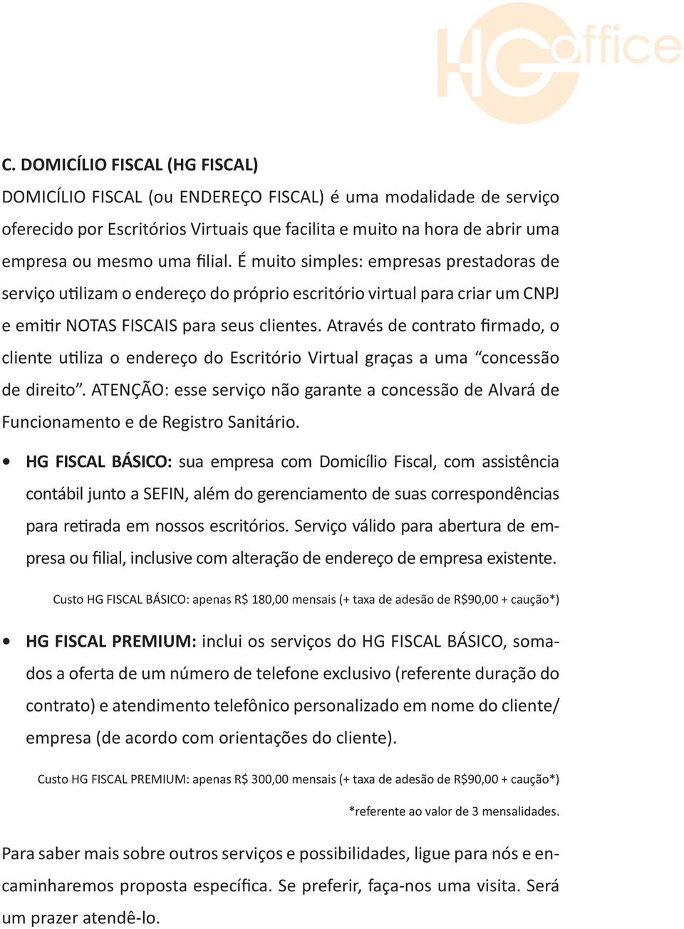 Através de contrato firmado, o cliente utiliza o endereço do Escritório Virtual graças a uma concessão de direito.