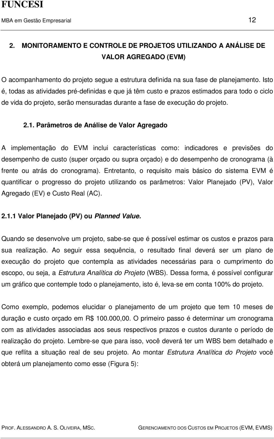 Isto é, todas as atividades pré-definidas e que já têm custo e prazos estimados para todo o ciclo de vida do projeto, serão mensuradas durante a fase de execução do projeto. 2.1.