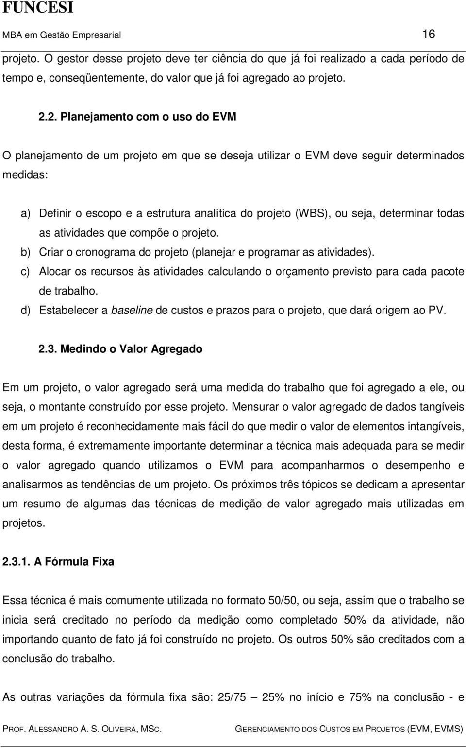 determinar todas as atividades que compõe o projeto. b) Criar o cronograma do projeto (planejar e programar as atividades).