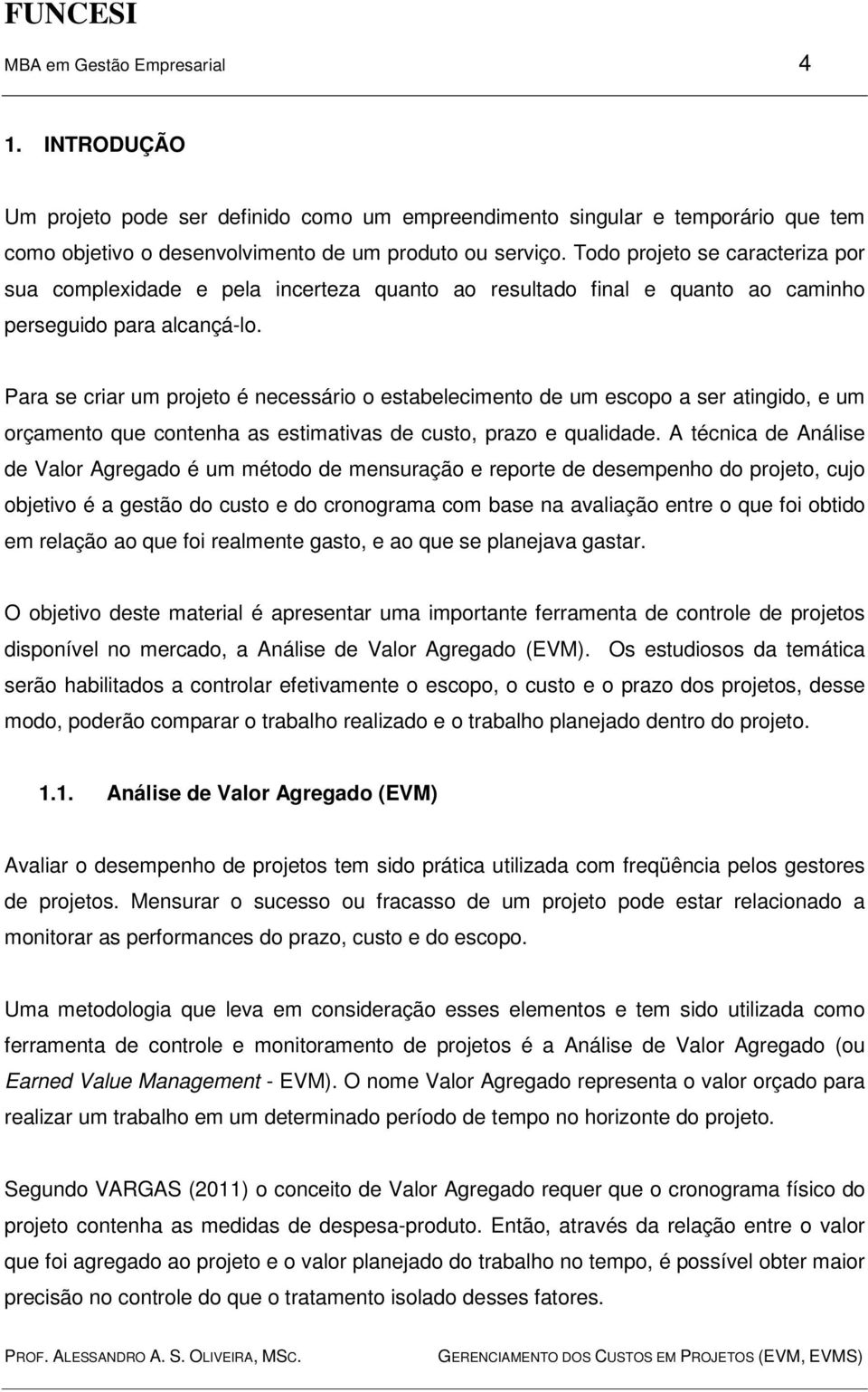 Para se criar um projeto é necessário o estabelecimento de um escopo a ser atingido, e um orçamento que contenha as estimativas de custo, prazo e qualidade.