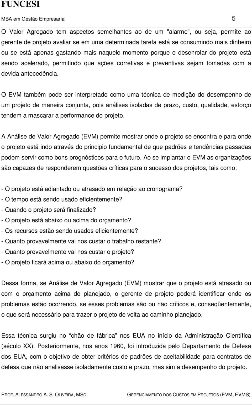 O EVM também pode ser interpretado como uma técnica de medição do desempenho de um projeto de maneira conjunta, pois análises isoladas de prazo, custo, qualidade, esforço tendem a mascarar a