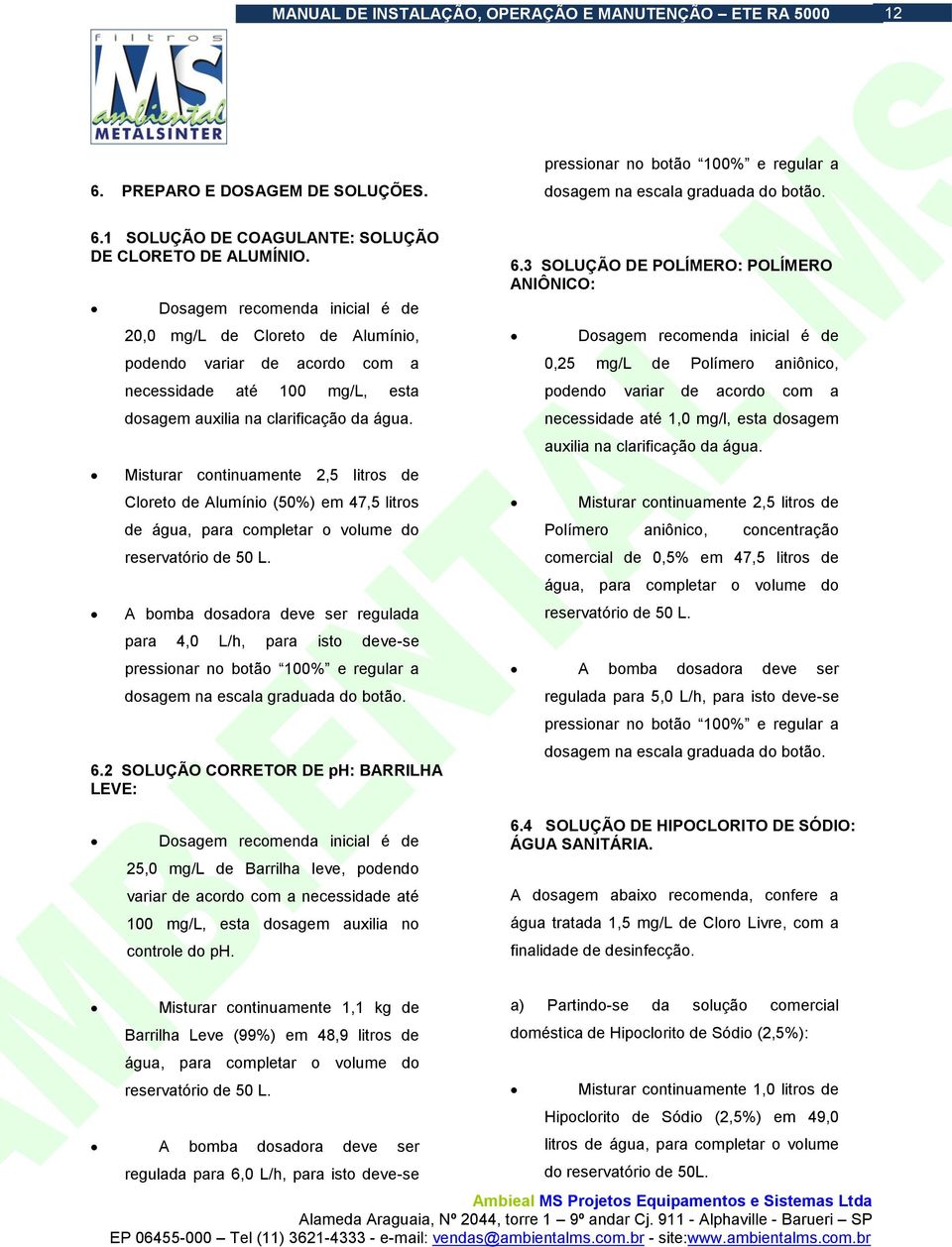 Misturar continuamente 2,5 litros de Cloreto de Alumínio (50%) em 47,5 litros de água, para completar o volume do reservatório de 50 L.