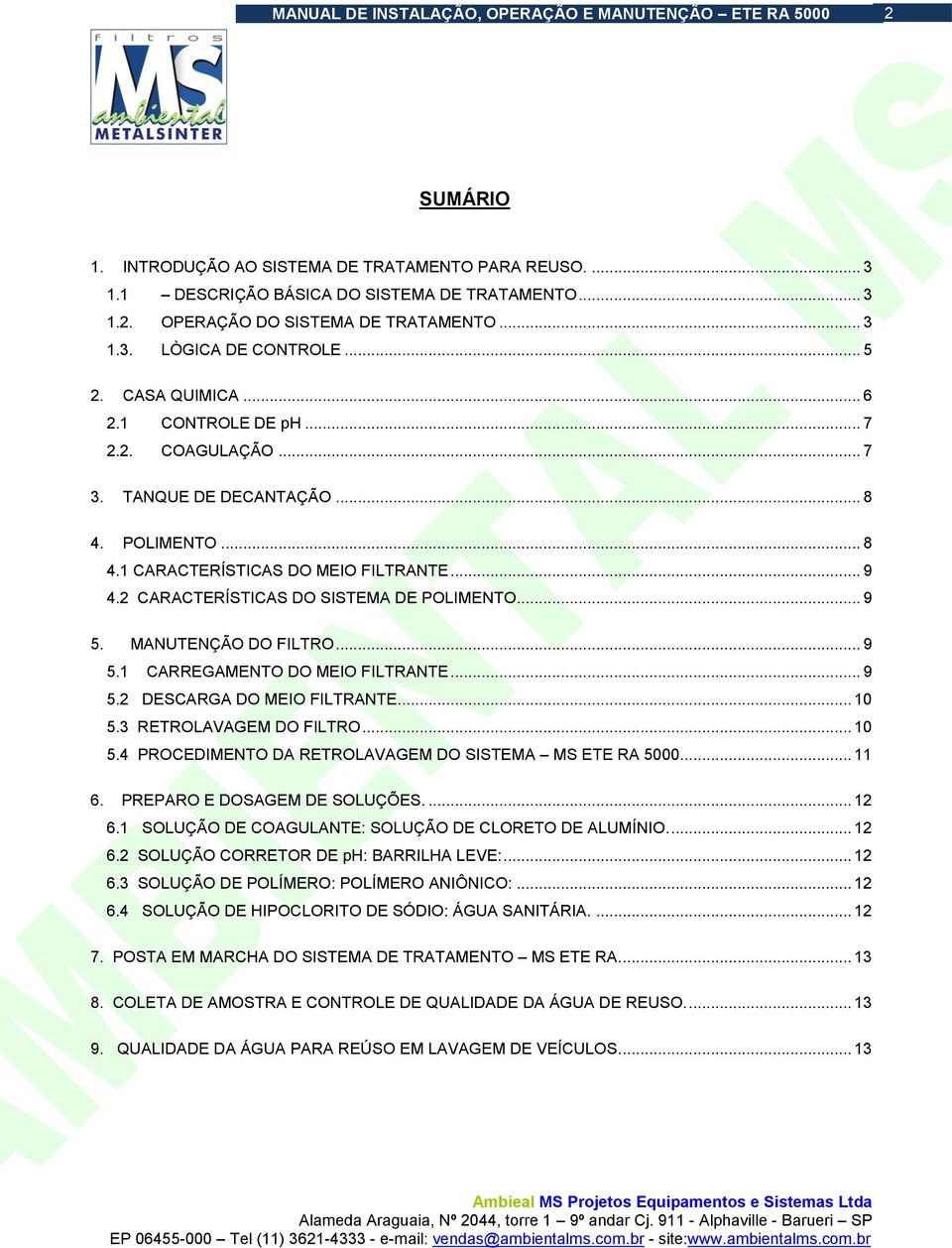 .. 9 5. MANUTENÇÃO DO FILTRO... 9 5.1 CARREGAMENTO DO MEIO FILTRANTE... 9 5.2 DESCARGA DO MEIO FILTRANTE... 10 5.3 RETROLAVAGEM DO FILTRO... 10 5.4 PROCEDIMENTO DA RETROLAVAGEM DO SISTEMA MS ETE RA 5000.