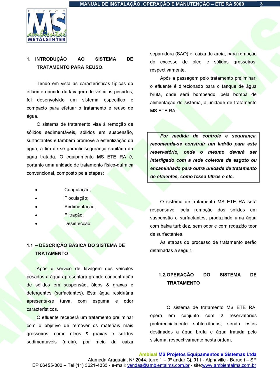 O sistema de tratamento visa à remoção de sólidos sedimentáveis, sólidos em suspensão, surfactantes e também promove a esterilização da água, a fim de se garantir segurança sanitária da água tratada.