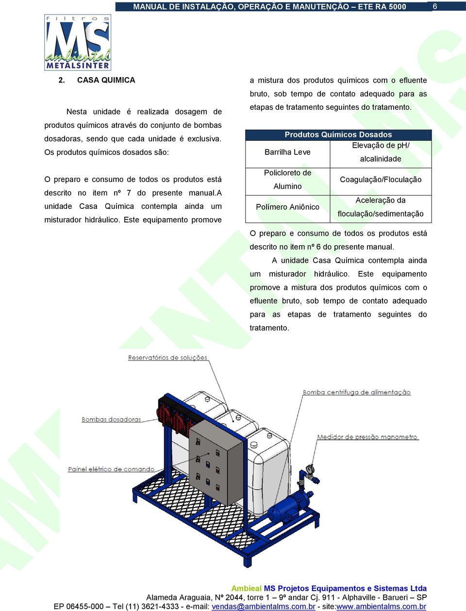 Este equipamento promove a mistura dos produtos químicos com o efluente bruto, sob tempo de contato adequado para as etapas de tratamento seguintes do tratamento.