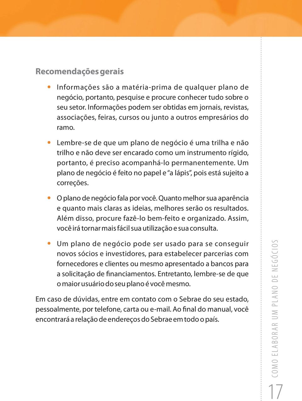 Lembre-se de que um plano de negócio é uma trilha e não trilho e não deve ser encarado como um instrumento rígido, portanto, é preciso acompanhá-lo permanentemente.