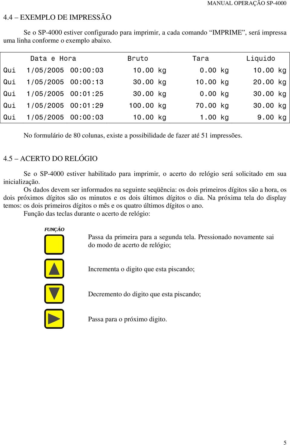 00 kg Qui 1/05/2005 00:01:29 100.00 kg 70.00 kg 30.00 kg Qui 1/05/2005 00:00:03 10.00 kg 1.00 kg 9.00 kg No formulário de 80 colunas, existe a possibilidade de fazer até 51 impressões. 4.