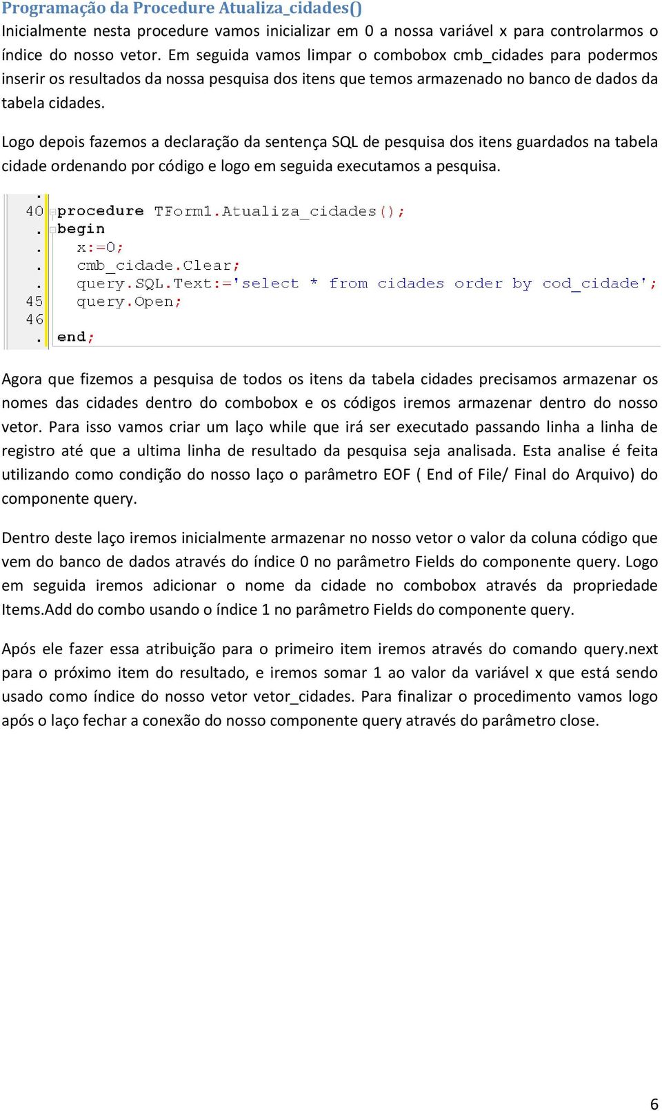 Logo depois fazemos a declaração da sentença SQL de pesquisa dos itens guardados na tabela cidade ordenando por código e logo em seguida executamos a pesquisa.