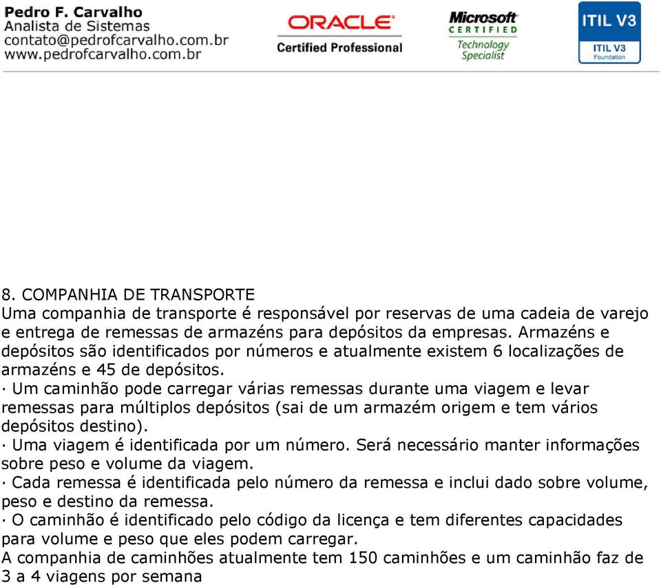 Um caminhão pode carregar várias remessas durante uma viagem e levar remessas para múltiplos depósitos (sai de um armazém origem e tem vários depósitos destino).