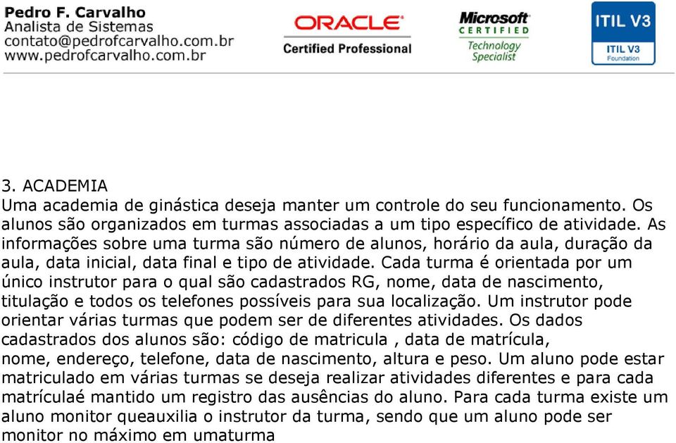 Cada turma é orientada por um único instrutor para o qual são cadastrados RG, nome, data de nascimento, titulação e todos os telefones possíveis para sua localização.