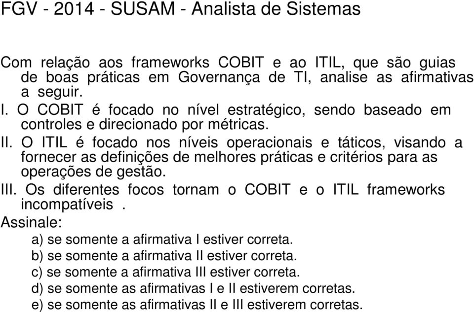 Os diferentes focos tornam o COBIT e o ITIL frameworks incompatíveis. Assinale: a) se somente a afirmativa I estiver correta. b) se somente a afirmativa II estiver correta.