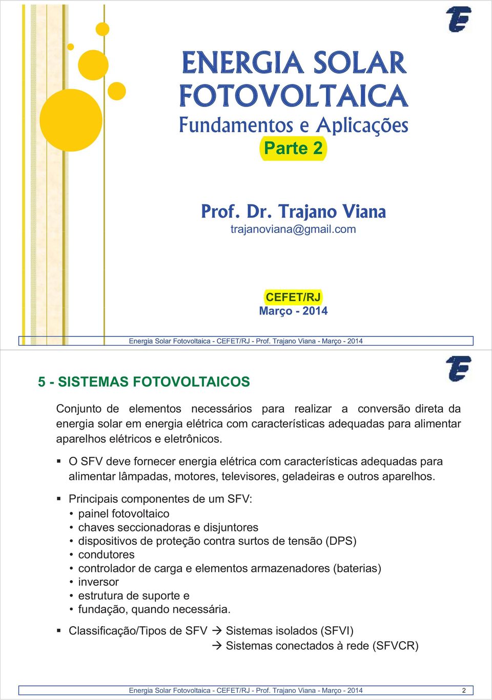 alimentar aparelhos elétricos e eletrônicos. O SFV deve fornecer energia elétrica com características adequadas para alimentar lâmpadas, motores, televisores, geladeiras e outros aparelhos.