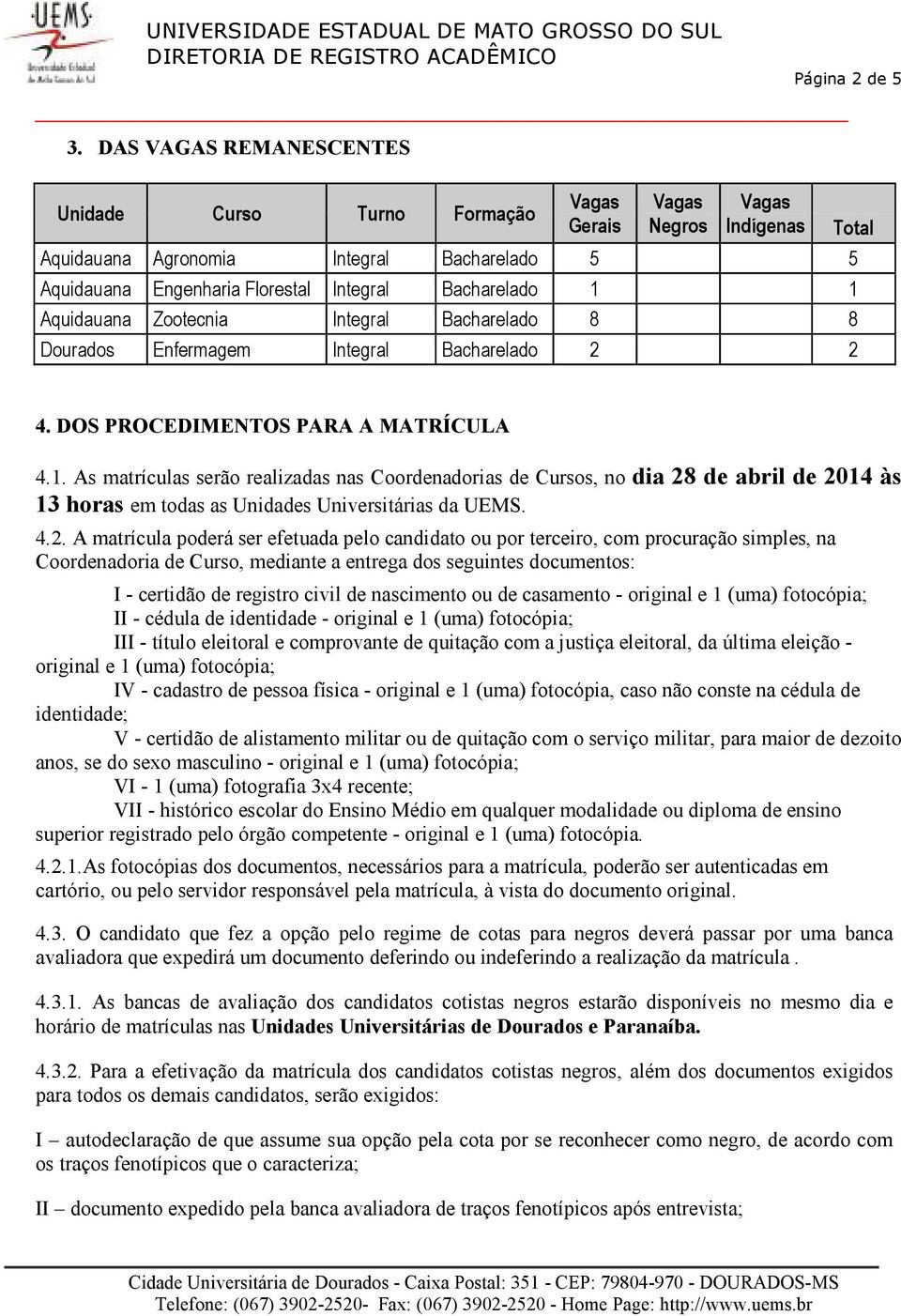 Zootecnia Integral Bacharelado 8 8 Dourados Enfermagem Integral Bacharelado 2 2 Total 4. DOS PROCEDIMENTOS PARA A MATRÍCULA 4.1.