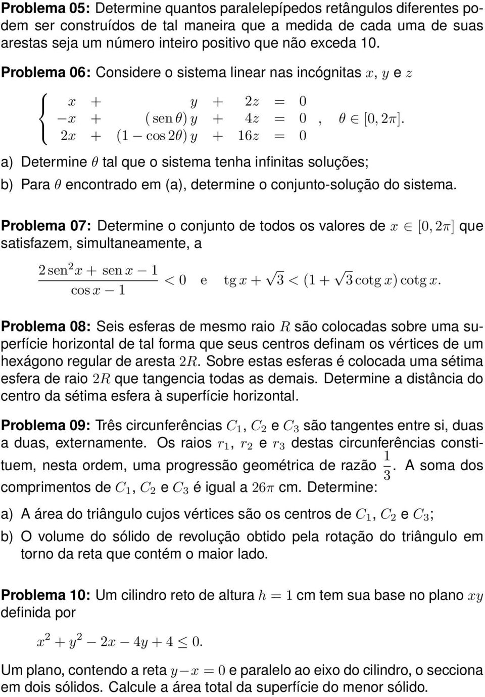 Para θ encontrado em (a), determine o conjunto-solução do sistema Problema 07: Determine o conjunto de todos os valores de x [0, ] que satisfazem, simultaneamente, a sen x + sen x 1 cos x 1 < 0 e tg