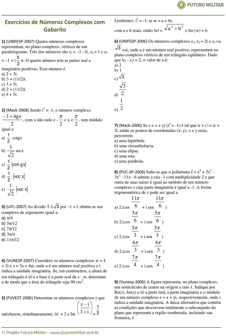 ) (Mack-008) Sendo i = -, o número complexo itgx, com x não nulo e - < x <, tem módulo igual a a) cotgx b) c) d) e) secx cot gx sec x sec x ) (UFC-007) Ao dividir -i por + i, obtém-se um complexo de